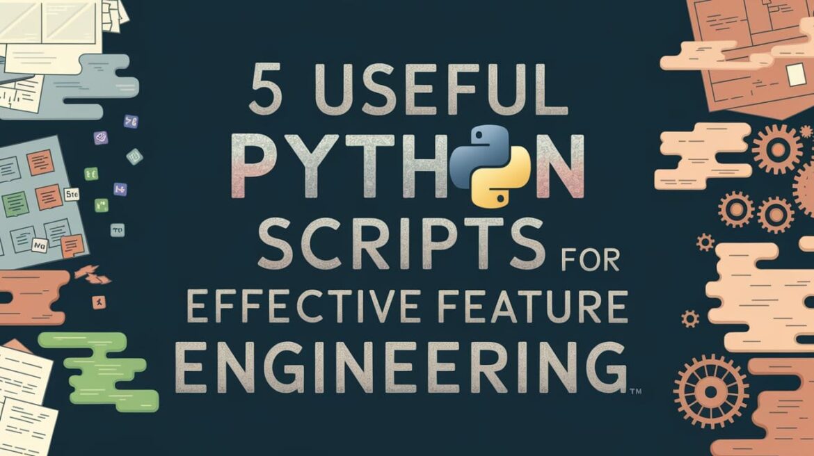 5 Useful Python Scripts for Effective Feature Engineering

