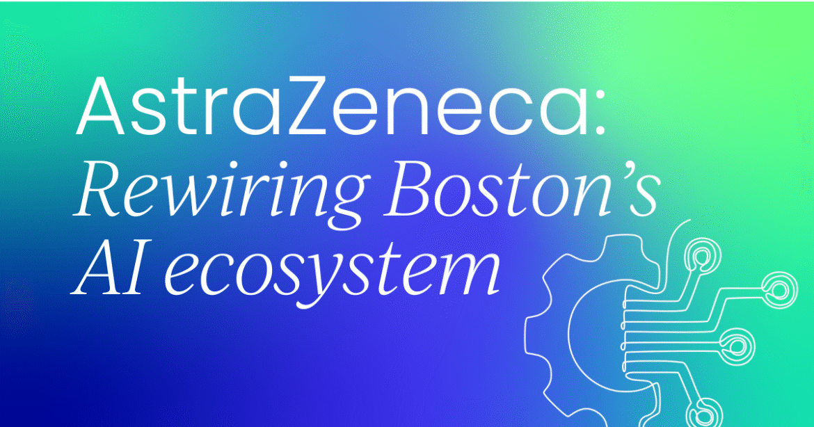 How AstraZeneca is quietly reinventing Boston's AI ecosystem

